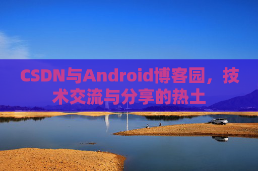 CSDN与Android博客园，技术交流与分享的热土