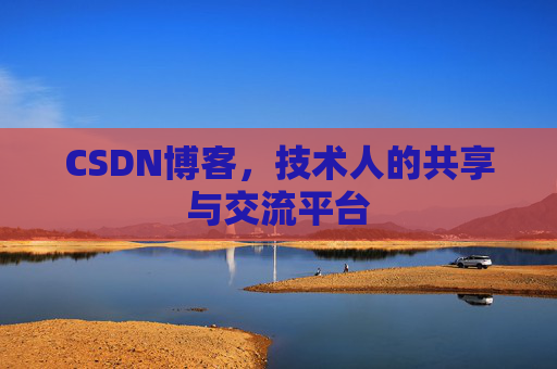 CSDN博客,技术人的共享与交流平台