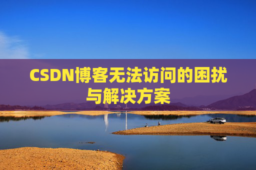 CSDN博客无法访问的困扰与解决方案